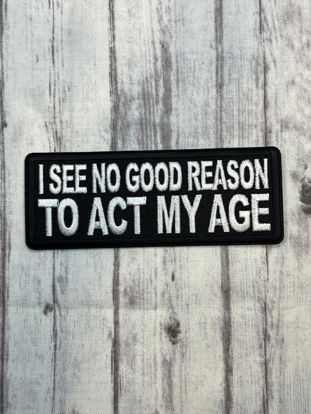 I see no good reason to act my age iron on patch ￼
