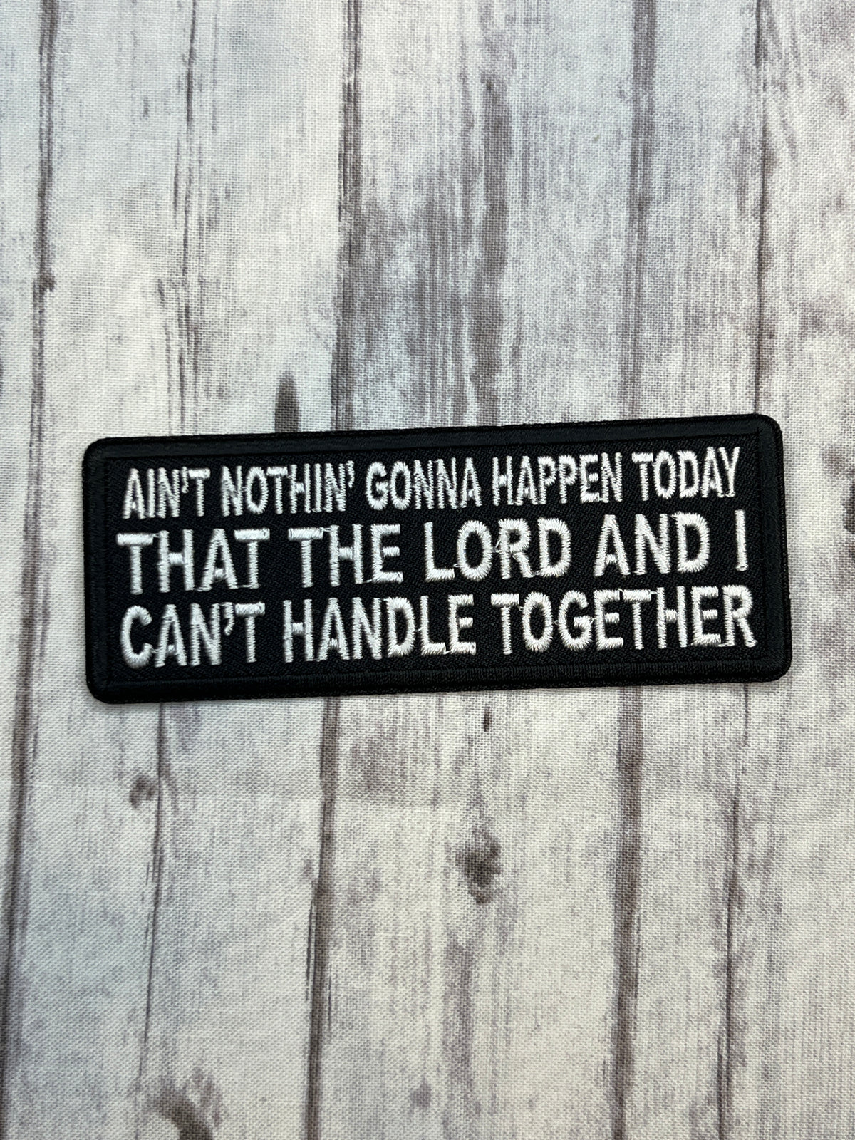Ain’t nothing gonna happen today that the Lord and I can’t handle together iron on patch